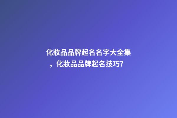 化妝品品牌起名名字大全集，化妝品品牌起名技巧？